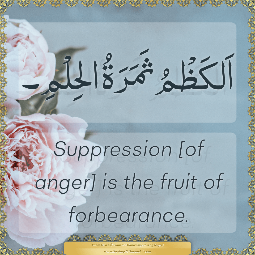 Suppression [of anger] is the fruit of forbearance.